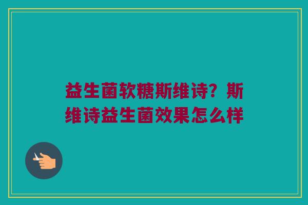 益生菌软糖斯维诗?斯维诗益生菌效果怎么样 益生菌软糖斯维诗?斯维诗益生菌效果怎么样