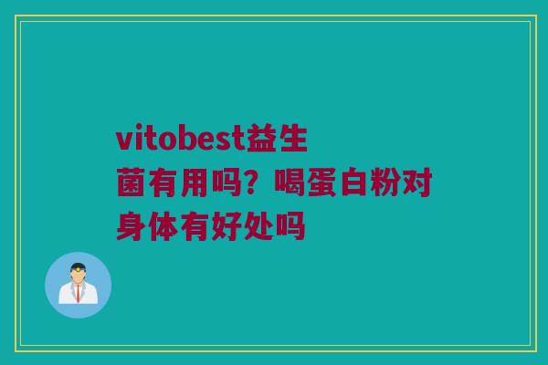 vitobest益生菌有用吗？喝蛋白粉对身体有好处吗
