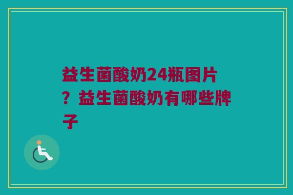 益生菌酸奶24瓶图片？益生菌酸奶有哪些牌子