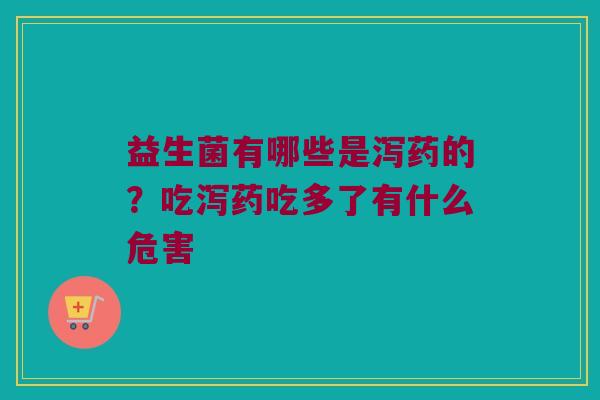益生菌有哪些是泻药的？吃泻药吃多了有什么危害