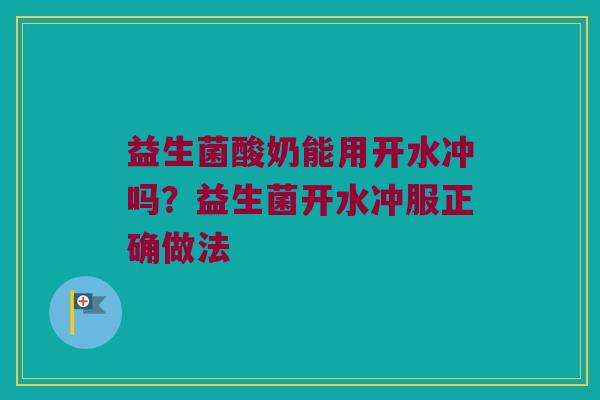 益生菌酸奶能用开水冲吗？益生菌开水冲服正确做法