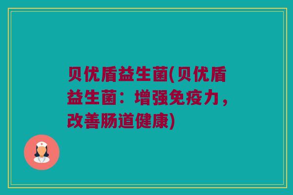 贝优盾益生菌(贝优盾益生菌：增强免疫力，改善肠道健康)