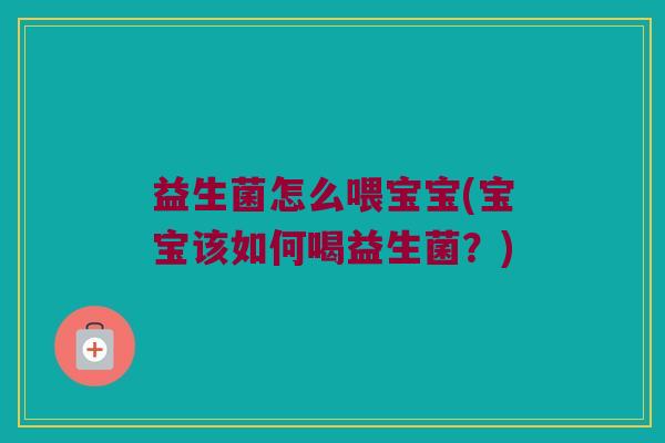 益生菌怎么喂宝宝(宝宝该如何喝益生菌？)