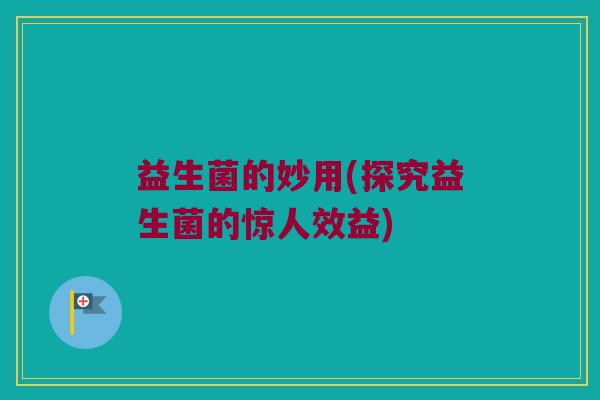 益生菌的妙用(探究益生菌的惊人效益)