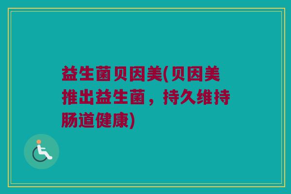 益生菌贝因美(贝因美推出益生菌，持久维持肠道健康)