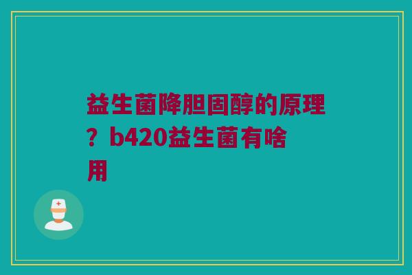益生菌降胆固醇的原理？b420益生菌有啥用