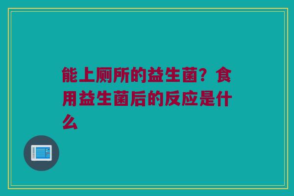能上厕所的益生菌？食用益生菌后的反应是什么