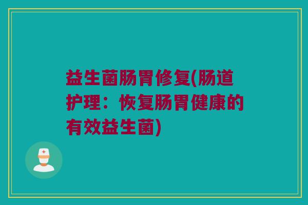 益生菌肠胃修复(肠道护理：恢复肠胃健康的有效益生菌)