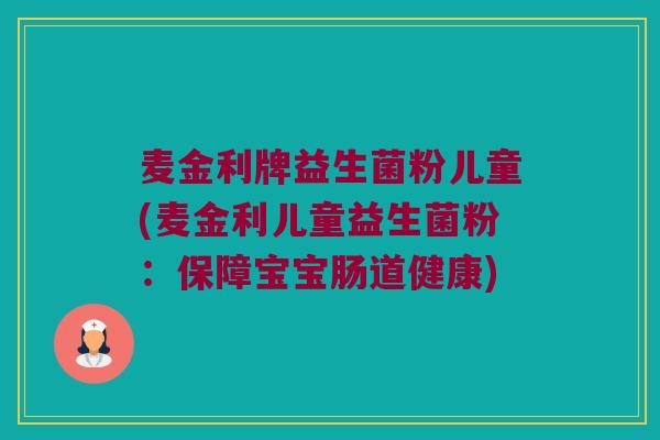 麦金利牌益生菌粉儿童(麦金利儿童益生菌粉：保障宝宝肠道健康)