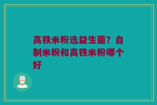 高铁米粉选益生菌?自制米粉和高铁米粉哪个好 高铁米粉选益生菌?自制米粉和高铁米粉哪个好