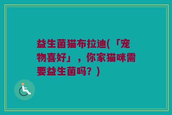 益生菌猫布拉迪(「宠物喜好」，你家猫咪需要益生菌吗？)