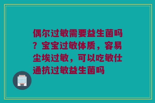 偶尔过敏需要益生菌吗？宝宝过敏体质，容易尘埃过敏，可以吃敏仕通抗过敏益生菌吗
