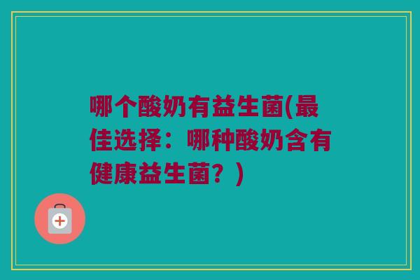 哪个酸奶有益生菌(佳选择：哪种酸奶含有健康益生菌？)