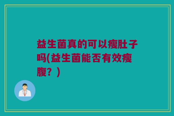 益生菌真的可以瘦肚子吗(益生菌能否有效瘦腹？)