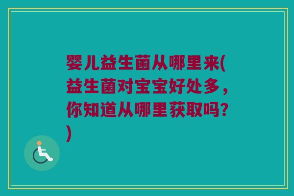 婴儿益生菌从哪里来(益生菌对宝宝好处多,你知道从哪里获取吗?) 婴儿益生菌从哪里来(益生菌对宝宝好处多,你知道从哪里获取吗?)
