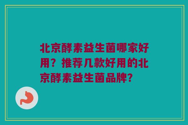 北京酵素益生菌哪家好用?推荐几款好用的北京酵素益生菌品牌? 北京酵素益生菌哪家好用?推荐几款好用的北京酵素益生菌品牌?