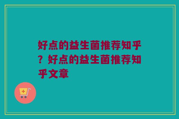 好点的益生菌推荐知乎？好点的益生菌推荐知乎文章