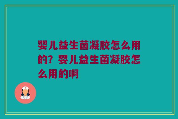婴儿益生菌凝胶怎么用的?婴儿益生菌凝胶怎么用的啊 婴儿益生菌凝胶怎么用的?婴儿益生菌凝胶怎么用的啊