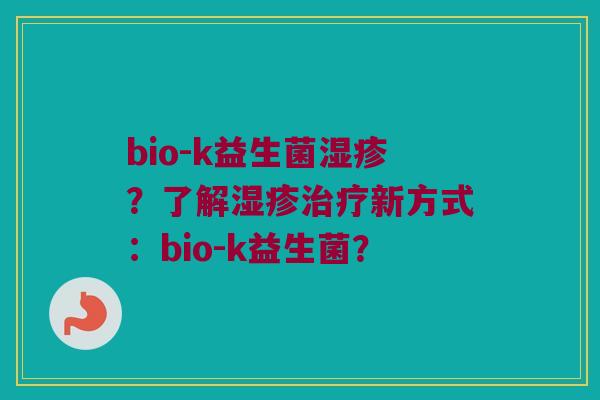 bio-k益生菌?了解新方式:bio-k益生菌? bio-k益生菌?了解新方式:bio-k益生菌?