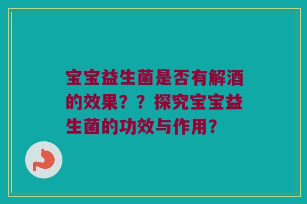 宝宝益生菌是否有解酒的效果？？探究宝宝益生菌的功效与作用？