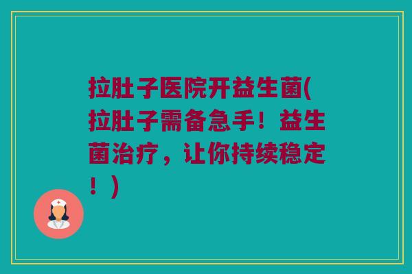 拉肚子医院开益生菌(拉肚子需备急手!益生菌,让你持续稳定!) 拉肚子医院开益生菌(拉肚子需备急手!益生菌,让你持续稳定!)