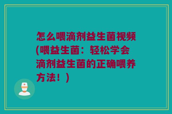 怎么喂滴剂益生菌视频(喂益生菌：轻松学会滴剂益生菌的正确喂养方法！)