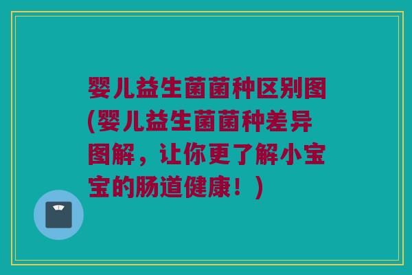 婴儿益生菌菌种区别图(婴儿益生菌菌种差异图解，让你更了解小宝宝的肠道健康！)