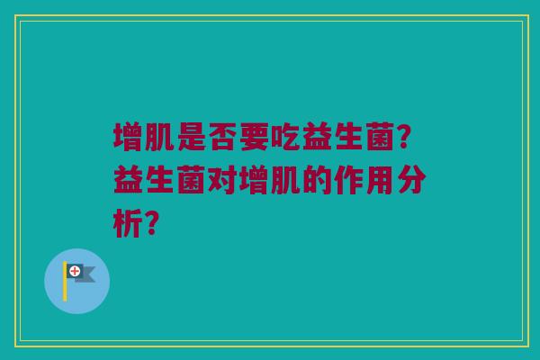 增肌是否要吃益生菌？益生菌对增肌的作用分析？