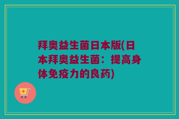 拜奥益生菌日本版(日本拜奥益生菌:提高身体力的良药) 拜奥益生菌日本版(日本拜奥益生菌:提高身体力的良药)
