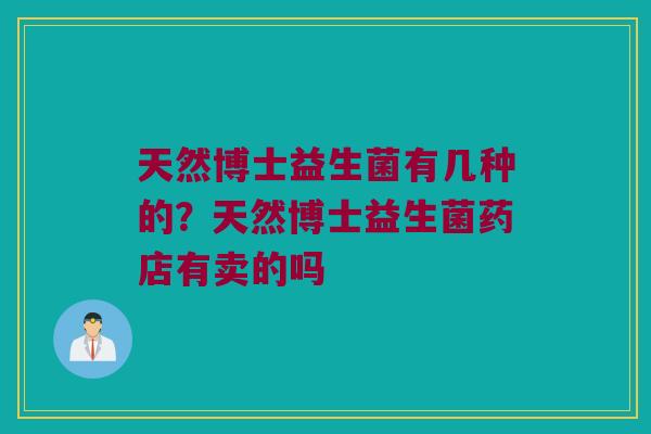 天然博士益生菌有几种的？天然博士益生菌药店有卖的吗