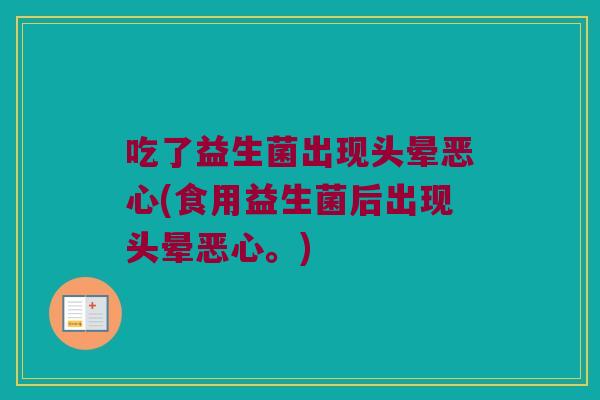 吃了益生菌出现头晕恶心(食用益生菌后出现头晕恶心。)