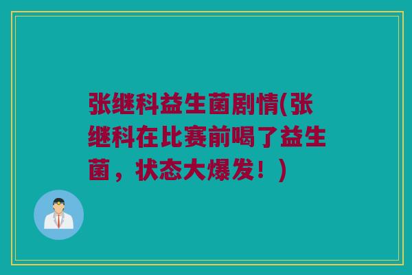 张继科益生菌剧情(张继科在比赛前喝了益生菌,状态大爆发!) 张继科益生菌剧情(张继科在比赛前喝了益生菌,状态大爆发!)
