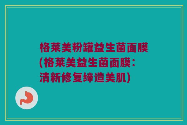 格莱美粉罐益生菌面膜(格莱美益生菌面膜:清新修复缔造美肌) 格莱美粉罐益生菌面膜(格莱美益生菌面膜:清新修复缔造美肌)