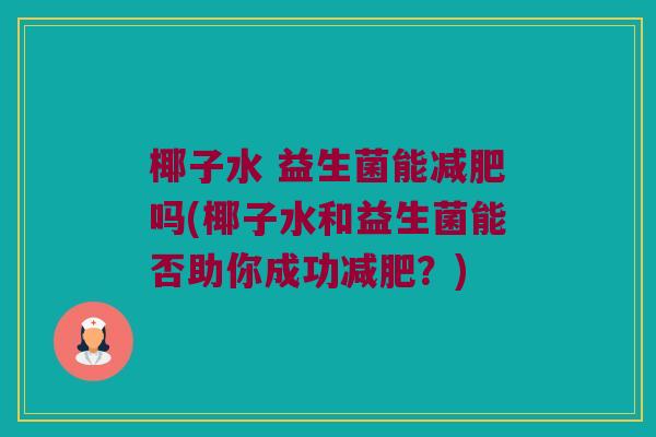 椰子水 益生菌能减肥吗(椰子水和益生菌能否助你成功减肥？)