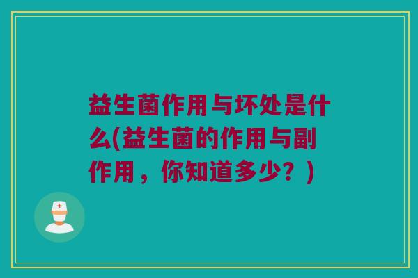 益生菌作用与坏处是什么(益生菌的作用与副作用,你知道多少?) 益生菌作用与坏处是什么(益生菌的作用与副作用,你知道多少?)