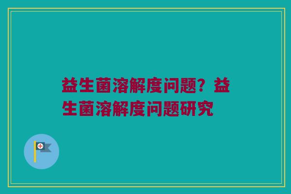 益生菌溶解度问题？益生菌溶解度问题研究