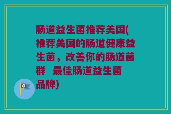 肠道益生菌推荐美国(推荐美国的肠道健康益生菌，改善你的肠道菌群  佳肠道益生菌品牌)