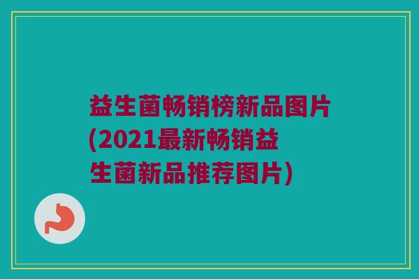 益生菌畅销榜新品图片(2021新畅销益生菌新品推荐图片)