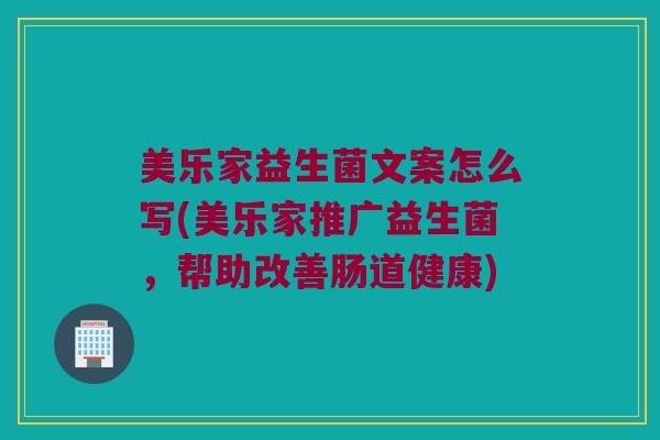 美乐家益生菌文案怎么写(美乐家推广益生菌，帮助改善肠道健康)