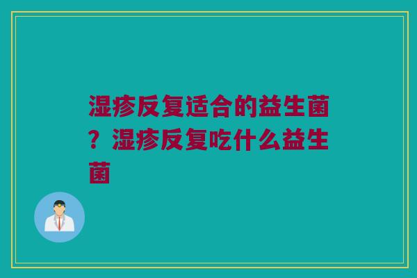 反复适合的益生菌?反复吃什么益生菌 反复适合的益生菌?反复吃什么益生菌
