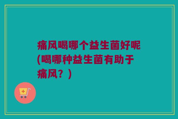 喝哪个益生菌好呢(喝哪种益生菌有助于？)