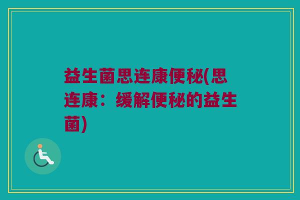 益生菌思连康(思连康:缓解的益生菌) 益生菌思连康(思连康:缓解的益生菌)