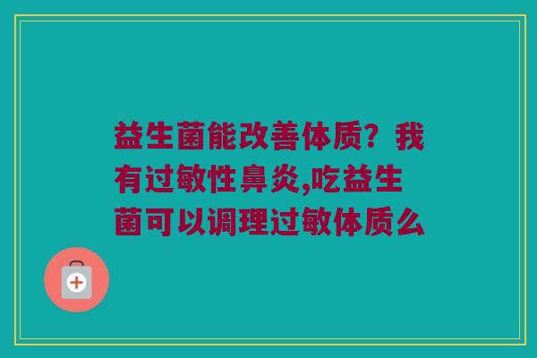 益生菌能改善体质？我有性,吃益生菌可以调理体质么