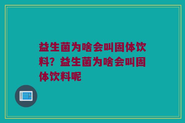 益生菌为啥会叫固体饮料?益生菌为啥会叫固体饮料呢 益生菌为啥会叫固体饮料?益生菌为啥会叫固体饮料呢