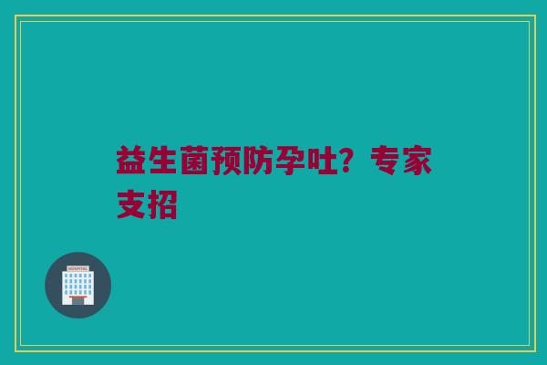 益生菌孕吐？专家支招