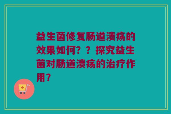 益生菌修复肠道溃疡的效果如何？？探究益生菌对肠道溃疡的作用？