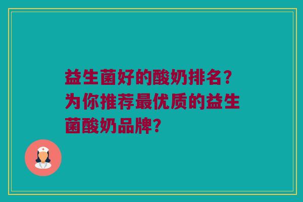 益生菌好的酸奶排名?为你推荐优质的益生菌酸奶品牌? 益生菌好的酸奶排名?为你推荐优质的益生菌酸奶品牌?
