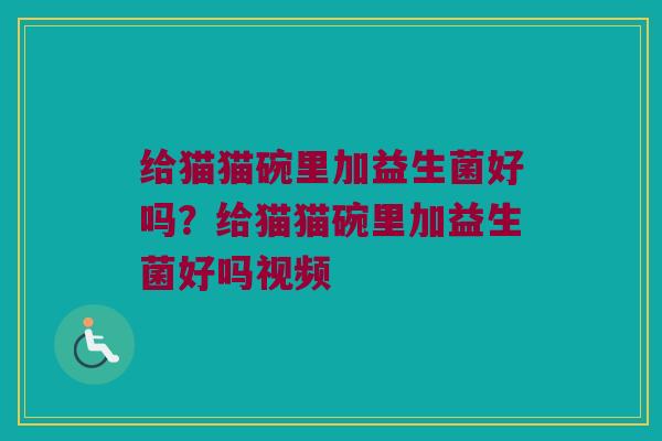 给猫猫碗里加益生菌好吗？给猫猫碗里加益生菌好吗视频