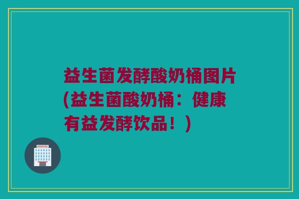 益生菌发酵酸奶桶图片(益生菌酸奶桶：健康有益发酵饮品！)