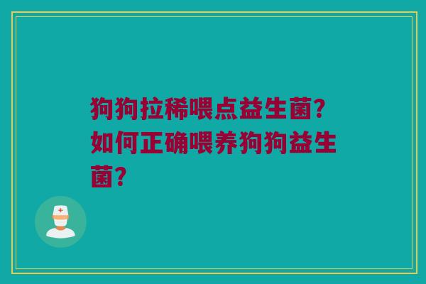 狗狗拉稀喂点益生菌？如何正确喂养狗狗益生菌？
